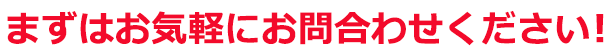 まずはお気軽にお問合わせください！